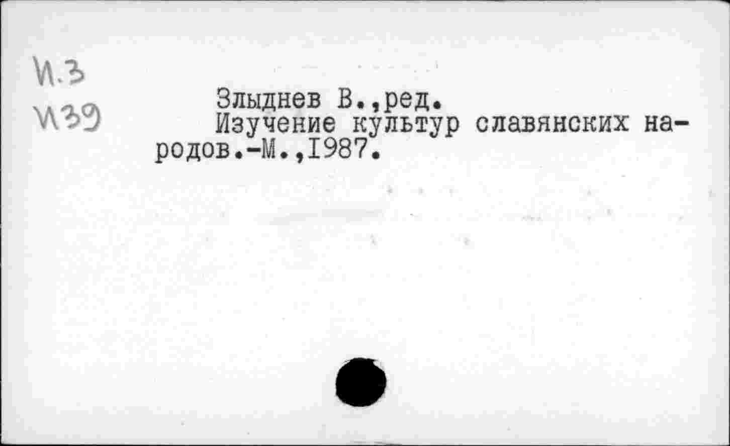 ﻿№
Злыднев В.,ред.
Изучение культур славянских на родов.-М.,1987.